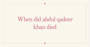 When did abdul qadeer khan died