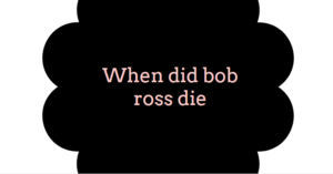 When did bob ross die