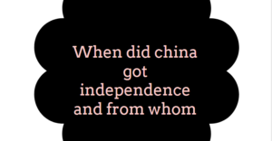 When did china got independence and from whom