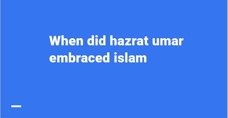 When did hazrat umar embraced islam