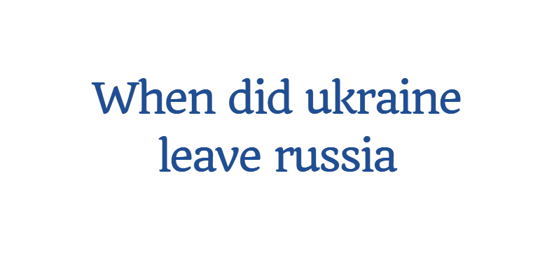 When did ukraine leave russia